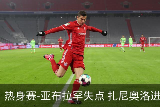 热身赛-亚布拉罕失点 扎尼奥洛进球 罗马2-0连胜